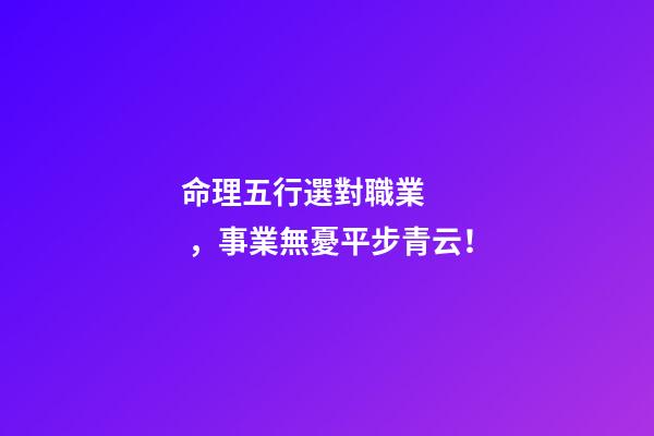 命理五行選對職業，事業無憂平步青云！